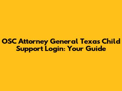 OSC Attorney General Texas Child Support Login: Your Guide