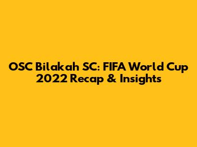 OSC Bilakah SC: FIFA World Cup 2022 Recap & Insights