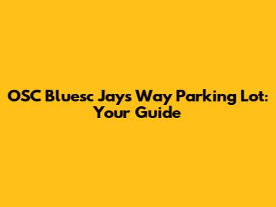 OSC Bluesc Jays Way Parking Lot: Your Guide