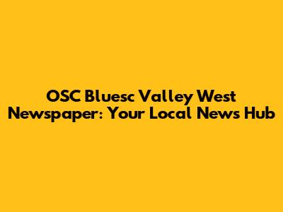 OSC Bluesc Valley West Newspaper: Your Local News Hub