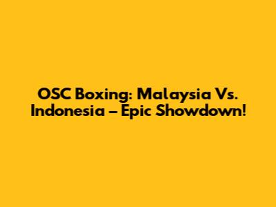 OSC Boxing: Malaysia Vs. Indonesia – Epic Showdown!