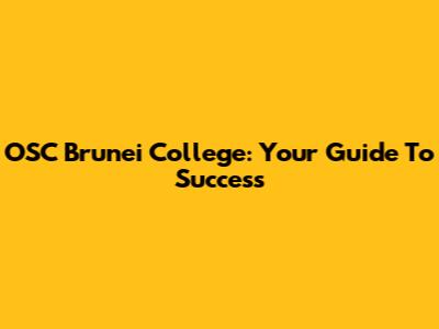 OSC Brunei College: Your Guide To Success