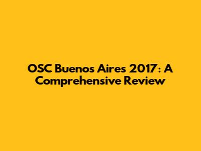 OSC Buenos Aires 2017: A Comprehensive Review