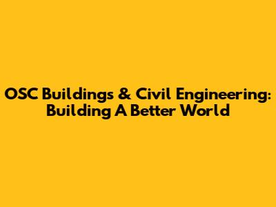 OSC Buildings & Civil Engineering: Building A Better World