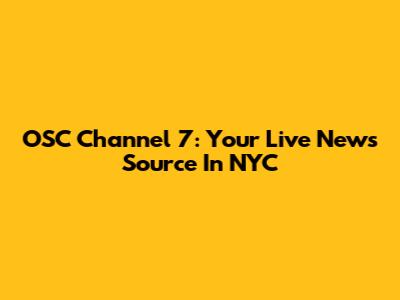 OSC Channel 7: Your Live News Source In NYC