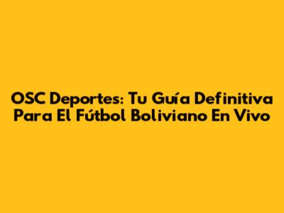 OSC Deportes: Tu Guía Definitiva Para El Fútbol Boliviano En Vivo
