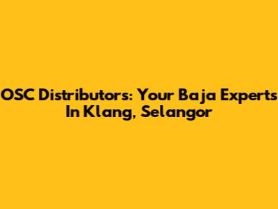 OSC Distributors: Your Baja Experts In Klang, Selangor