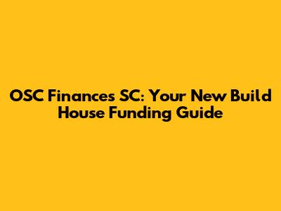 OSC Finances SC: Your New Build House Funding Guide