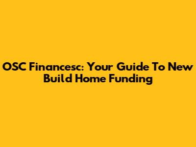 OSC Financesc: Your Guide To New Build Home Funding