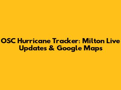 OSC Hurricane Tracker: Milton Live Updates & Google Maps