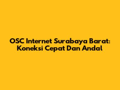OSC Internet Surabaya Barat: Koneksi Cepat Dan Andal