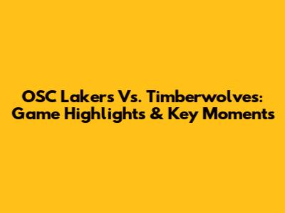 OSC Lakers Vs. Timberwolves: Game Highlights & Key Moments