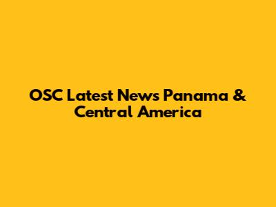 OSC Latest News Panama & Central America