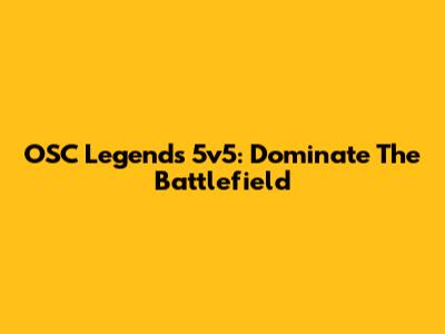 OSC Legends 5v5: Dominate The Battlefield