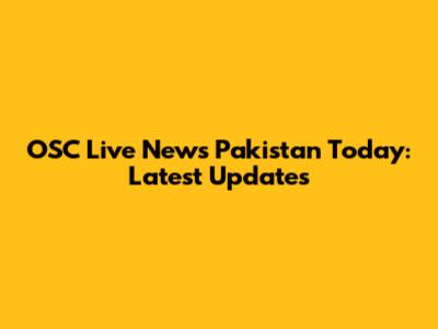 OSC Live News Pakistan Today: Latest Updates