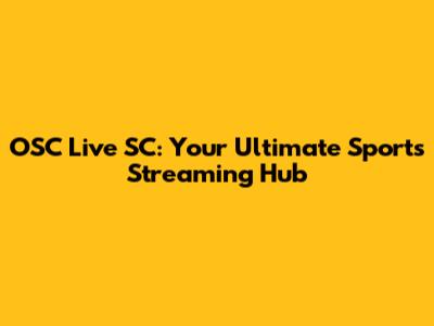 OSC Live SC: Your Ultimate Sports Streaming Hub