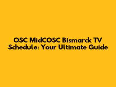 OSC MidCOSC Bismarck TV Schedule: Your Ultimate Guide