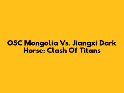 OSC Mongolia Vs. Jiangxi Dark Horse: Clash Of Titans