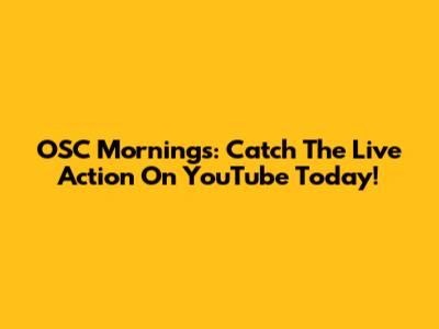 OSC Mornings: Catch The Live Action On YouTube Today!