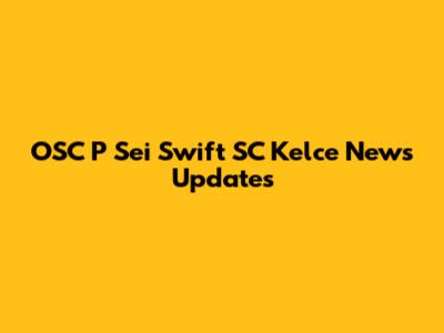 OSC P Sei Swift SC Kelce News Updates