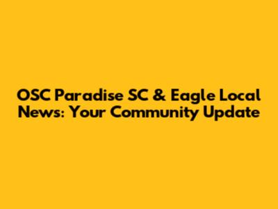 OSC Paradise SC & Eagle Local News: Your Community Update