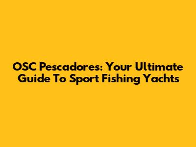 OSC Pescadores: Your Ultimate Guide To Sport Fishing Yachts