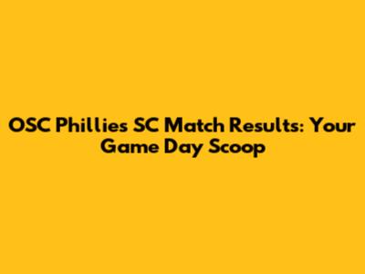 OSC Phillies SC Match Results: Your Game Day Scoop