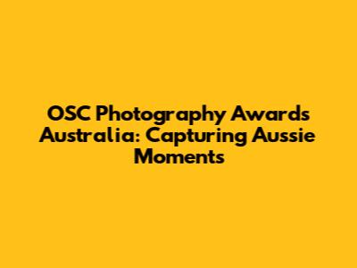 OSC Photography Awards Australia: Capturing Aussie Moments