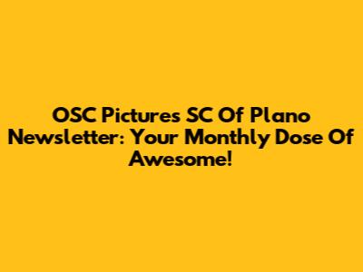 OSC Pictures SC Of Plano Newsletter: Your Monthly Dose Of Awesome!