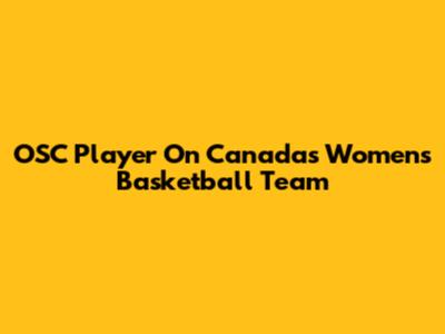 OSC Player On Canada's Women's Basketball Team