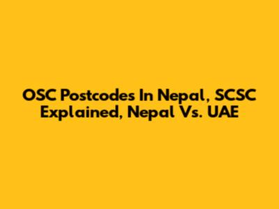 OSC Postcodes In Nepal, SCSC Explained, Nepal Vs. UAE