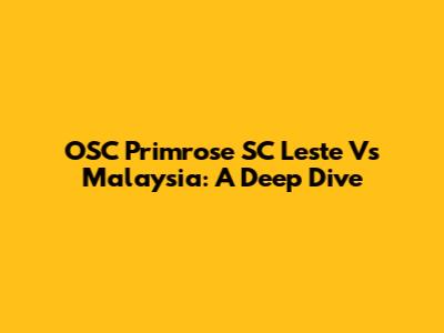 OSC Primrose SC Leste Vs Malaysia: A Deep Dive