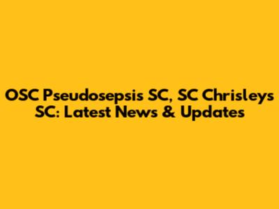 OSC Pseudosepsis SC, SC Chrisleys SC: Latest News & Updates