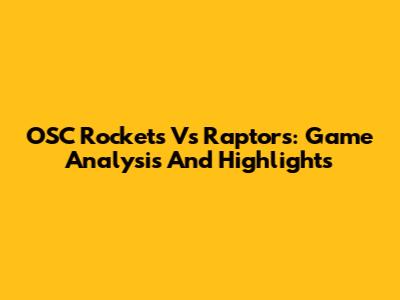 OSC Rockets Vs Raptors: Game Analysis And Highlights
