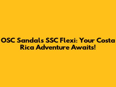 OSC Sandals SSC Flexi: Your Costa Rica Adventure Awaits!
