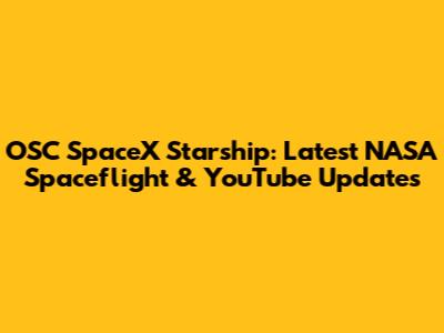 OSC SpaceX Starship: Latest NASA Spaceflight & YouTube Updates
