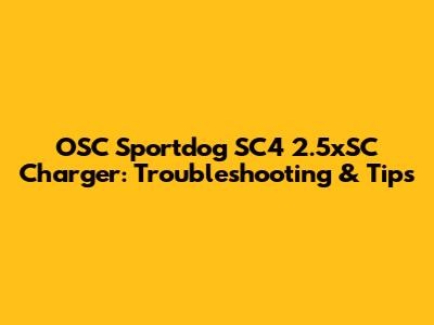 OSC Sportdog SC4 2.5xSC Charger: Troubleshooting & Tips