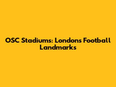 OSC Stadiums: London's Football Landmarks