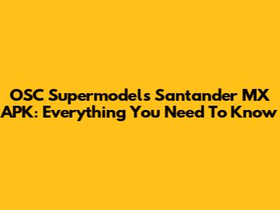 OSC Supermodels Santander MX APK: Everything You Need To Know