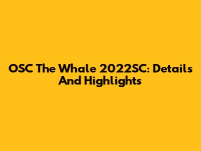 OSC The Whale 2022SC: Details And Highlights