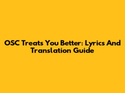 OSC Treats You Better: Lyrics And Translation Guide