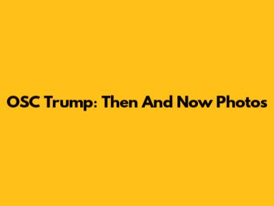 OSC Trump: Then And Now Photos