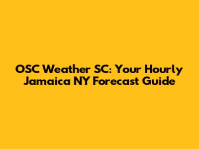 OSC Weather SC: Your Hourly Jamaica NY Forecast Guide