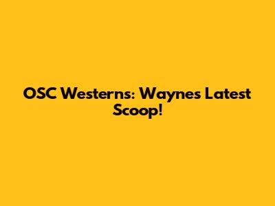 OSC Westerns: Wayne's Latest Scoop!