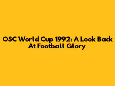 OSC World Cup 1992: A Look Back At Football Glory