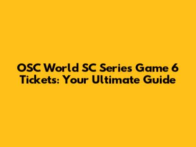 OSC World SC Series Game 6 Tickets: Your Ultimate Guide