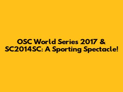 OSC World Series 2017 & SC2014SC: A Sporting Spectacle!