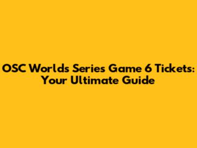OSC Worlds Series Game 6 Tickets: Your Ultimate Guide