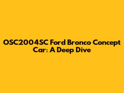 OSC2004SC Ford Bronco Concept Car: A Deep Dive