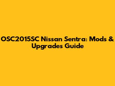 OSC2015SC Nissan Sentra: Mods & Upgrades Guide
